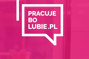 Pracuję Bo Lubię - pokazujemy Polakom jak być szczęśliwym w pracy
