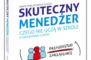 Wywiad z Martą Pawlikowską - Olsztą, autorką książki 'Skuteczny menedżer. Czego nie uczą w szkole o zarządzaniu ludźmi' 